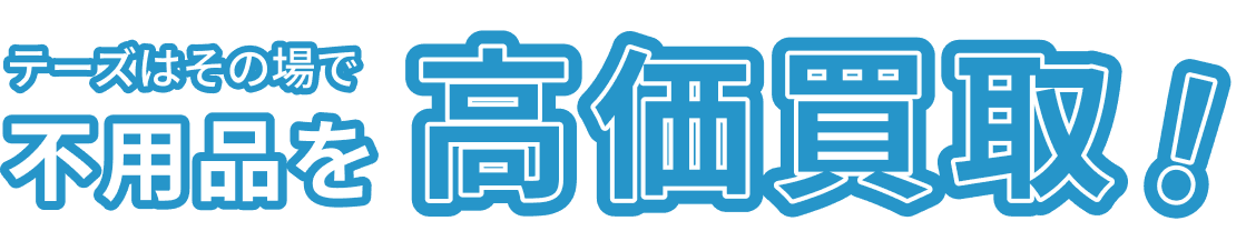 テーズはその場で不用品を高価買取!