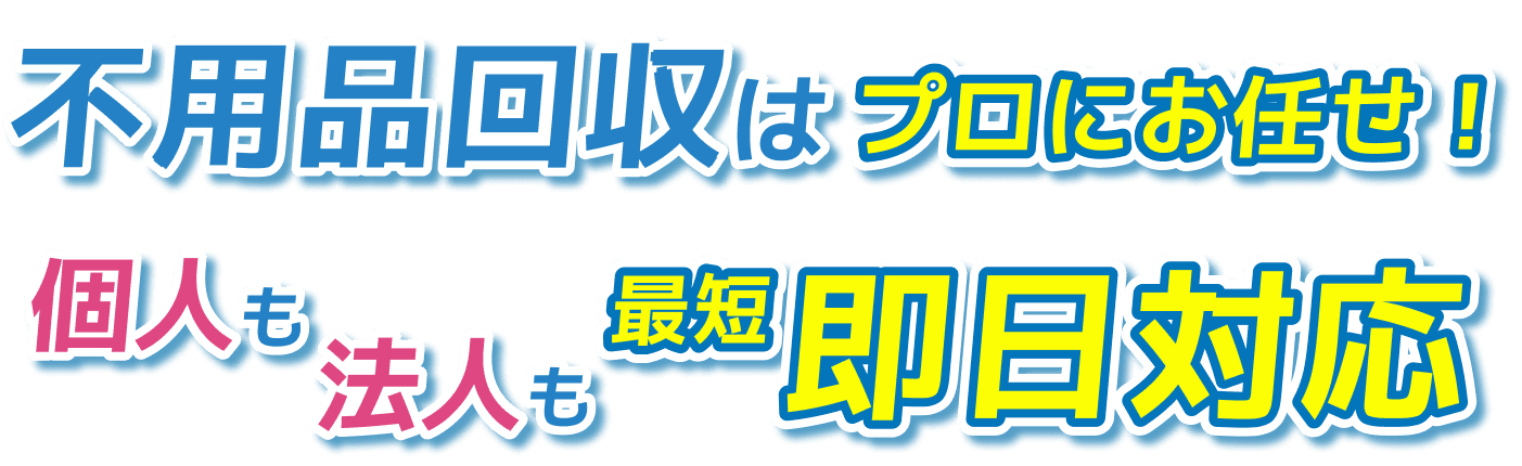 不用品回収はプロにお任せ！ 個人も法人も最短即日対応