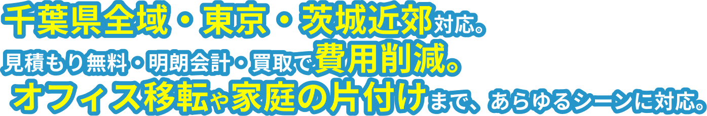 千葉県全域・東京・茨城近郊対応。見積もり無料・明朗会計・買取で費用削減。オフィス移転や家庭の片付けまで、あらゆるシーンに対応。